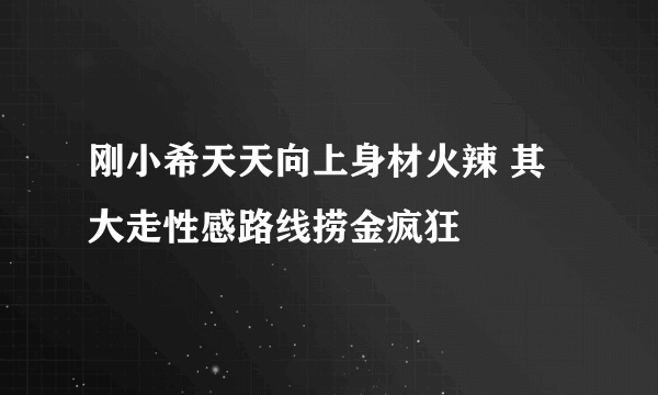 刚小希天天向上身材火辣 其大走性感路线捞金疯狂