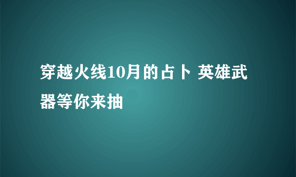 穿越火线10月的占卜 英雄武器等你来抽