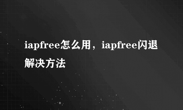 iapfree怎么用，iapfree闪退解决方法