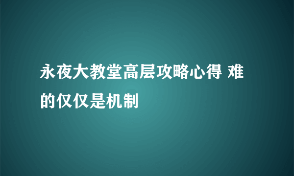 永夜大教堂高层攻略心得 难的仅仅是机制