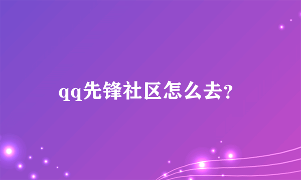 qq先锋社区怎么去？