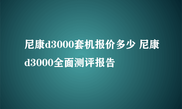 尼康d3000套机报价多少 尼康d3000全面测评报告