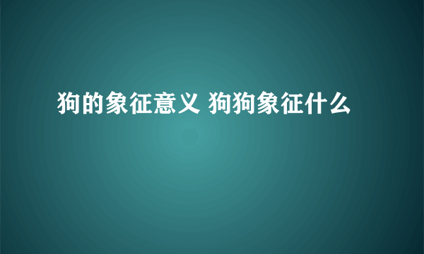 狗的象征意义 狗狗象征什么