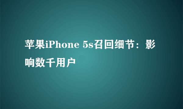 苹果iPhone 5s召回细节：影响数千用户