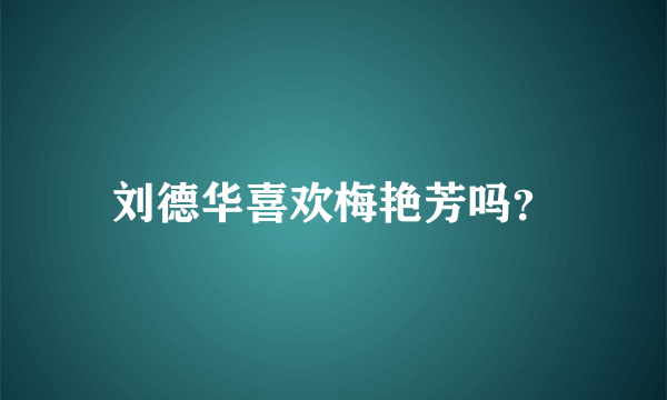 刘德华喜欢梅艳芳吗？