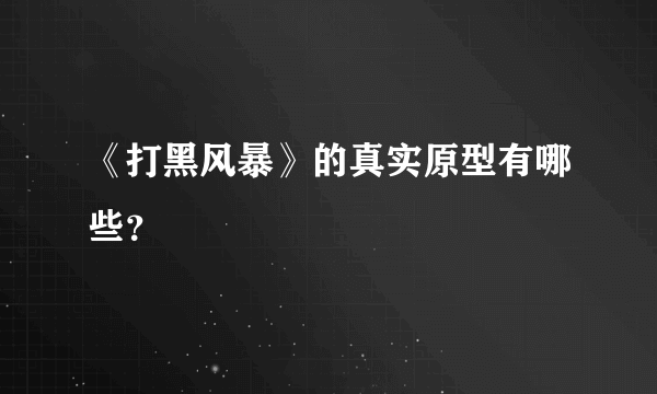 《打黑风暴》的真实原型有哪些？