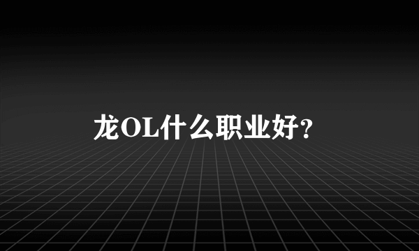 龙OL什么职业好？