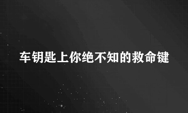 车钥匙上你绝不知的救命键