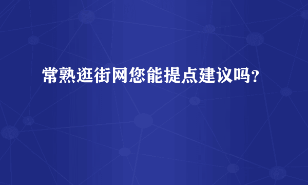 常熟逛街网您能提点建议吗？