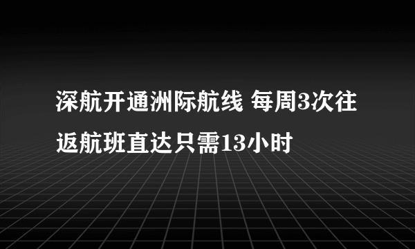 深航开通洲际航线 每周3次往返航班直达只需13小时