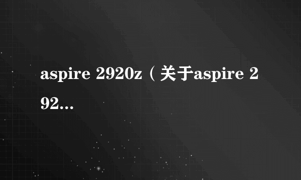 aspire 2920z（关于aspire 2920z的简介）