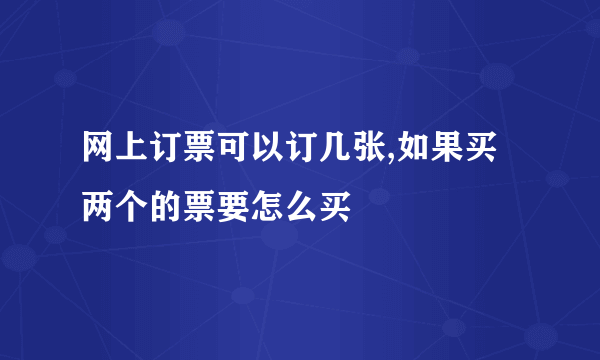 网上订票可以订几张,如果买两个的票要怎么买