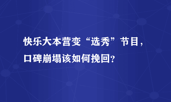 快乐大本营变“选秀”节目，口碑崩塌该如何挽回？