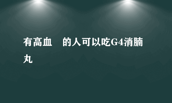 有高血壓的人可以吃G4消腩丸嗎