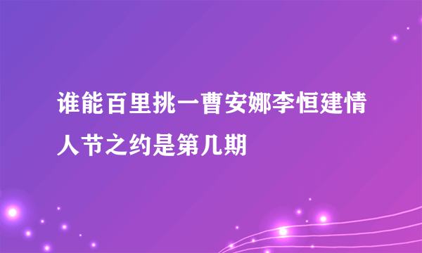 谁能百里挑一曹安娜李恒建情人节之约是第几期