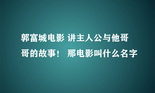 郭富城电影 讲主人公与他哥哥的故事！ 那电影叫什么名字