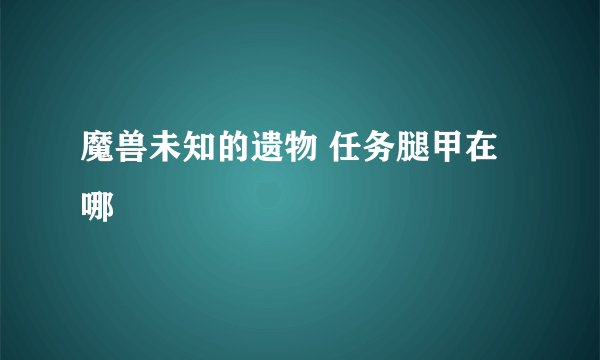 魔兽未知的遗物 任务腿甲在哪