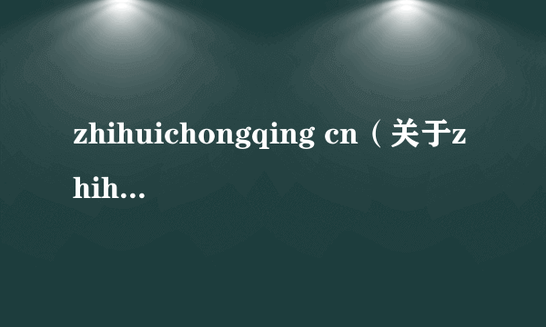 zhihuichongqing cn（关于zhihuichongqing cn的简介）