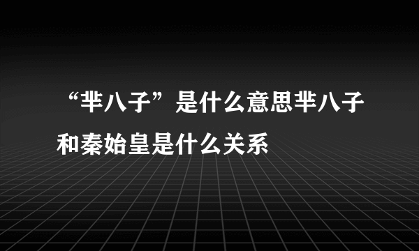 “芈八子”是什么意思芈八子和秦始皇是什么关系