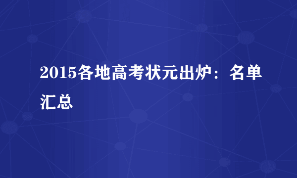 2015各地高考状元出炉：名单汇总