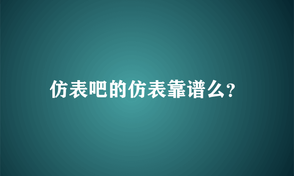 仿表吧的仿表靠谱么？