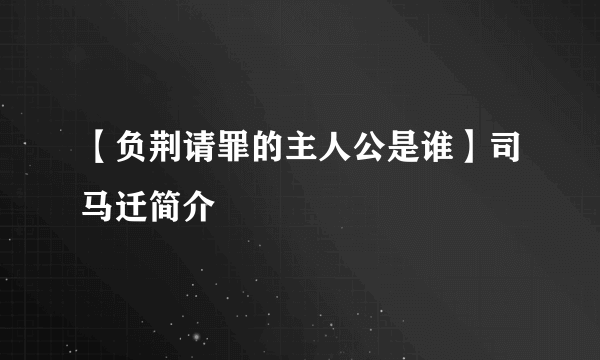 【负荆请罪的主人公是谁】司马迁简介