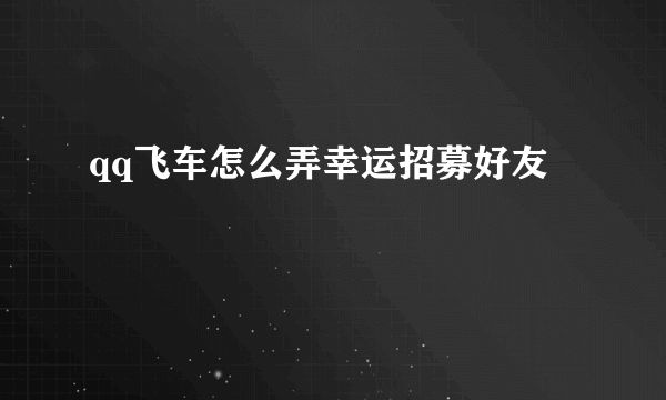 qq飞车怎么弄幸运招募好友