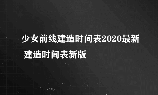 少女前线建造时间表2020最新 建造时间表新版