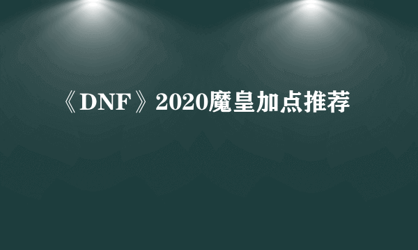 《DNF》2020魔皇加点推荐