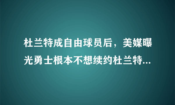 杜兰特成自由球员后，美媒曝光勇士根本不想续约杜兰特，你怎么看？