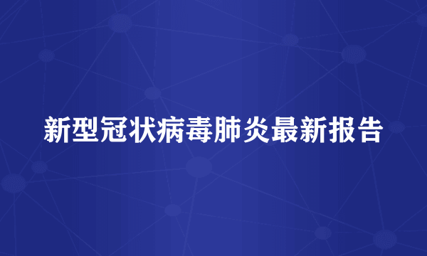 新型冠状病毒肺炎最新报告