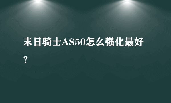 末日骑士AS50怎么强化最好？