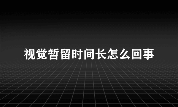 视觉暂留时间长怎么回事