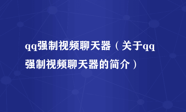 qq强制视频聊天器（关于qq强制视频聊天器的简介）