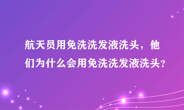 航天员用免洗洗发液洗头，他们为什么会用免洗洗发液洗头？