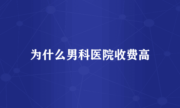 为什么男科医院收费高