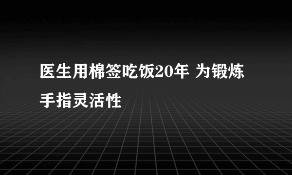 医生用棉签吃饭20年 为锻炼手指灵活性