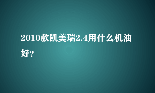 2010款凯美瑞2.4用什么机油好？