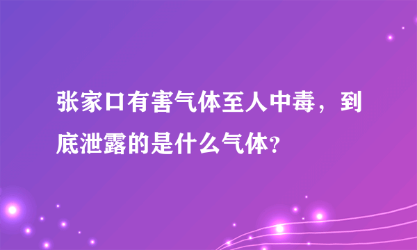 张家口有害气体至人中毒，到底泄露的是什么气体？