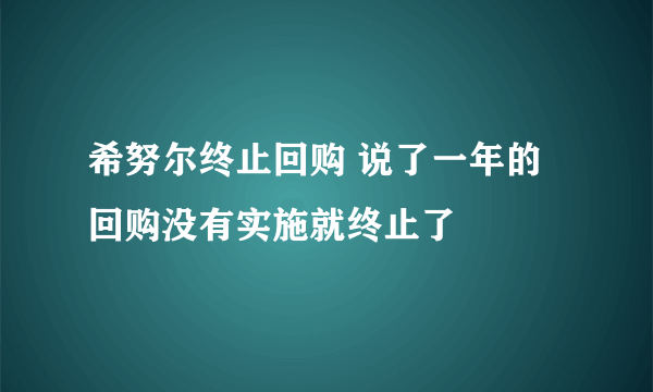 希努尔终止回购 说了一年的回购没有实施就终止了