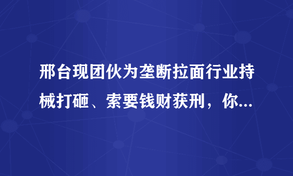 邢台现团伙为垄断拉面行业持械打砸、索要钱财获刑，你怎么看？