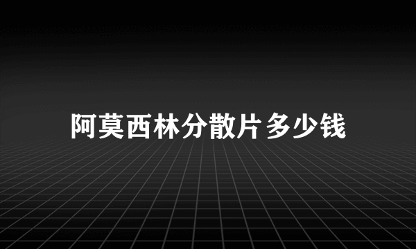 阿莫西林分散片多少钱