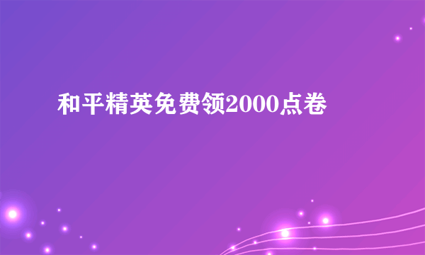 和平精英免费领2000点卷