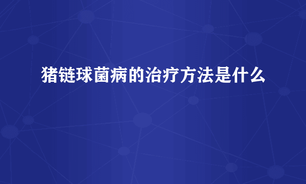 猪链球菌病的治疗方法是什么