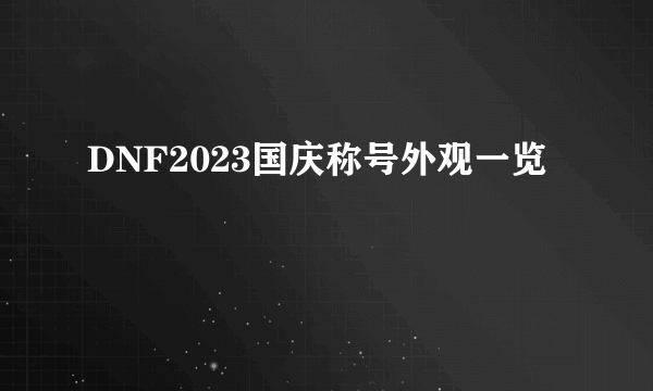 DNF2023国庆称号外观一览