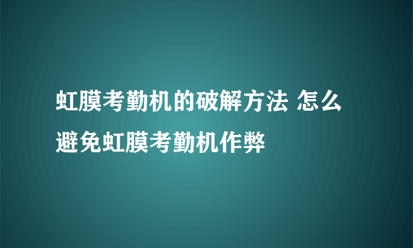 虹膜考勤机的破解方法 怎么避免虹膜考勤机作弊