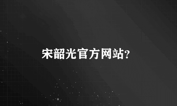 宋韶光官方网站？