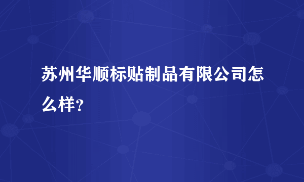 苏州华顺标贴制品有限公司怎么样？