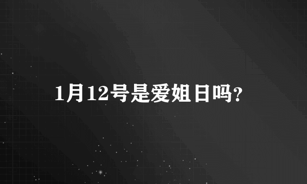 1月12号是爱姐日吗？