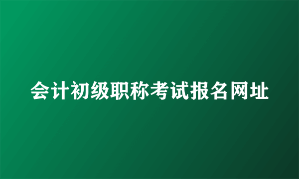 会计初级职称考试报名网址